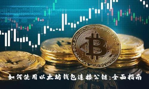 如何使用以太坊钱包连接公链：全面指南