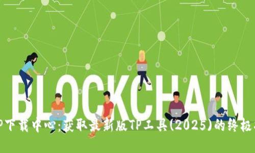 : TP下载中心：获取最新版TP工具(2025)的终极指南