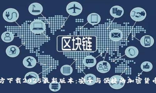 tp钱包官方下载2025最新版本：安全与便捷的加密货币管理利器