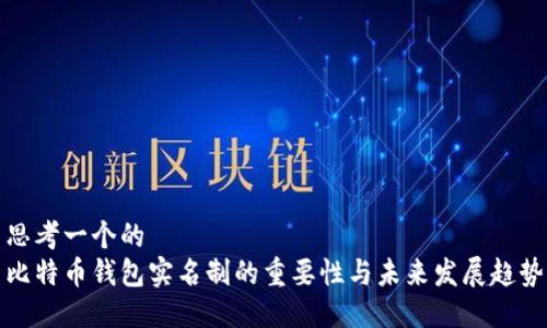 思考一个的  
比特币钱包实名制的重要性与未来发展趋势