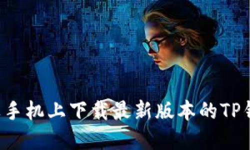 : 如何在苹果手机上下载最新版本的TP钱包：详细指南