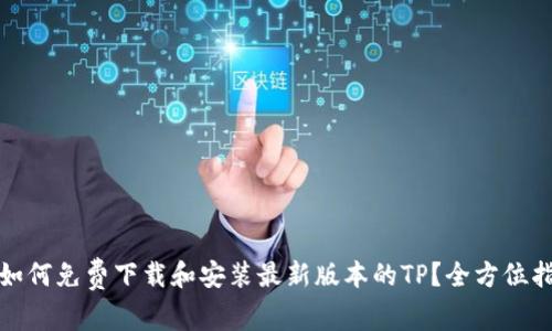 : 如何免费下载和安装最新版本的TP？全方位指南