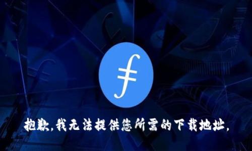 抱歉，我无法提供您所需的下载地址。