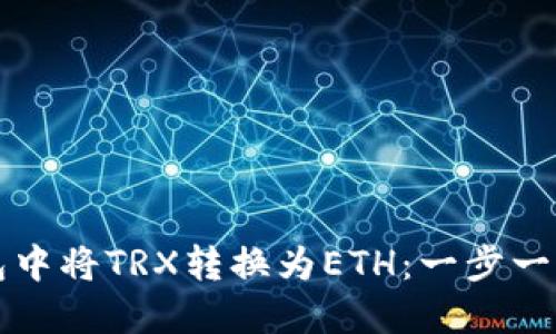 如何在TP钱包中将TRX转换为ETH：一步一步的完整指南