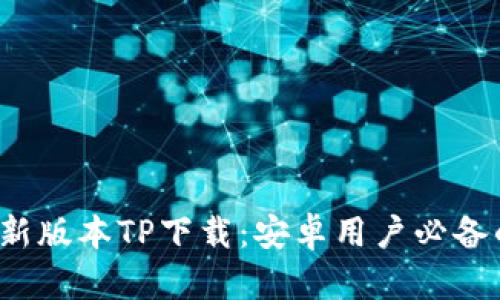 2025年最新版本TP下载：安卓用户必备的应用指南