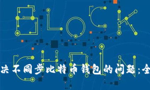 如何解决不同步比特币钱包的问题：全面指南
