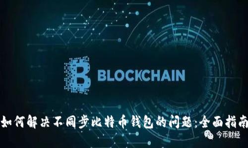 如何解决不同步比特币钱包的问题：全面指南