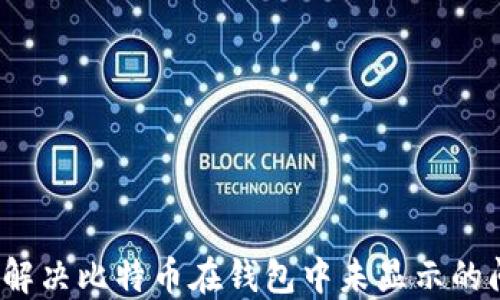 
如何解决比特币在钱包中未显示的问题？