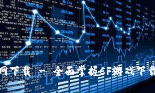 穿越火线官网下载 - 全面掌握CF游戏下载与安装攻略
