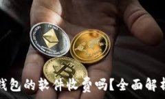   比特币钱包的软件收费吗？全面解析与推荐