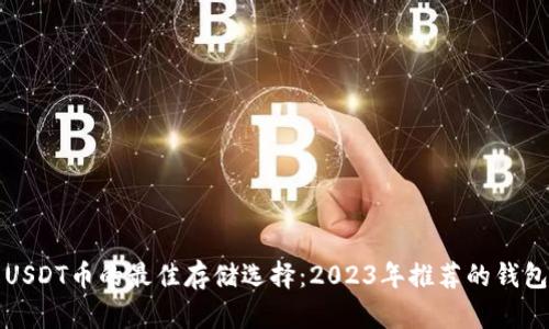 优质USDT币的最佳存储选择：2023年推荐的钱包分析