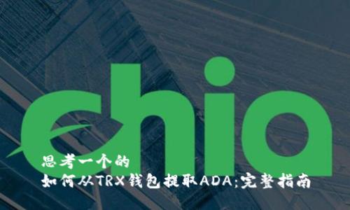 思考一个的
如何从TRX钱包提取ADA：完整指南