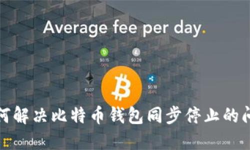 如何解决比特币钱包同步停止的问题