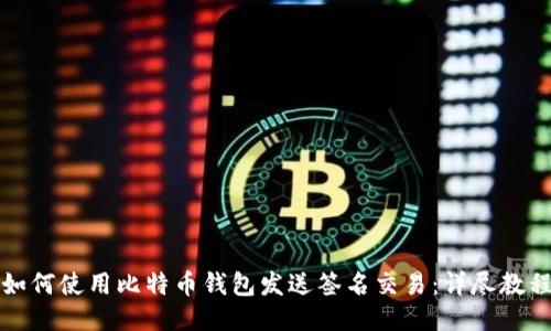 如何使用比特币钱包发送签名交易：详尽教程