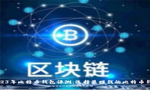 2023年比特币钱包评测：选择最赚钱的比特币钱包