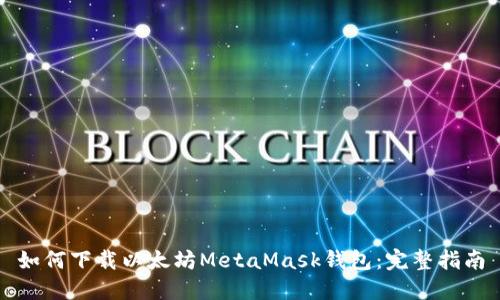 如何下载以太坊MetaMask钱包：完整指南