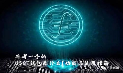 思考一个的  
USDT钱包是什么？功能与使用指南
