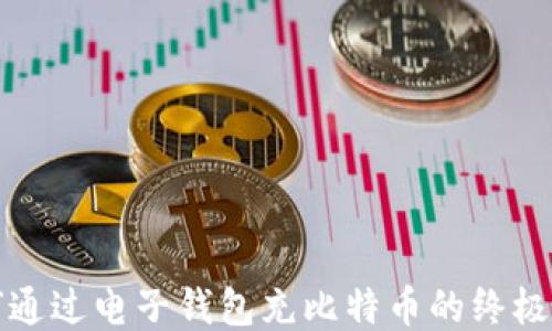 
如何通过电子钱包充比特币的终极指南