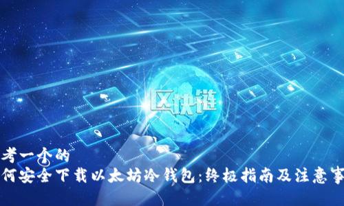 思考一个的
如何安全下载以太坊冷钱包：终极指南及注意事项