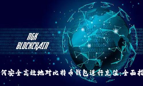 如何安全高效地对比特币钱包进行充值：全面指南