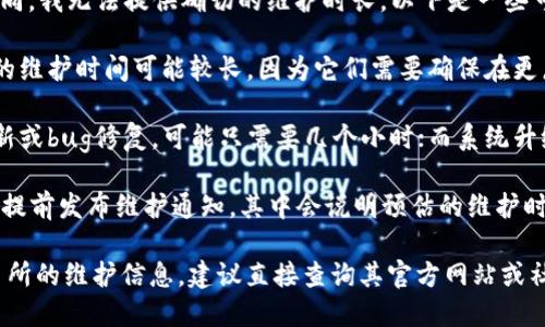 由于不同平台和钱包对于维护的时间不同，我无法提供确切的维护时长。以下是一些可能影响USDT钱包维护时间的因素：

1. **交易所或钱包的规模**：大型平台的维护时间可能较长，因为它们需要确保在更广泛的用户基础上进行全面的系统检查。
  
2. **维护的类型**：如果是小规模的更新或bug修复，可能只需要几个小时；而系统升级或安全漏洞修复可能会持续几天。

3. **通知公告**：通常，钱包或交易所会提前发布维护通知，其中会说明预估的维护时间。

要获取你所使用的具体USDT钱包或交易所的维护信息，建议直接查询其官方网站或社交媒体渠道，并关注相关的公告信息。