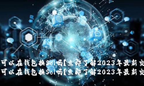 以太坊可以在钱包换Sol吗？立即了解2023年最新交易方式
以太坊可以在钱包换Sol吗？立即了解2023年最新交易方式