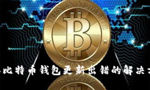 ### 2023年比特币钱包更新出错的解决方案，立即查看！