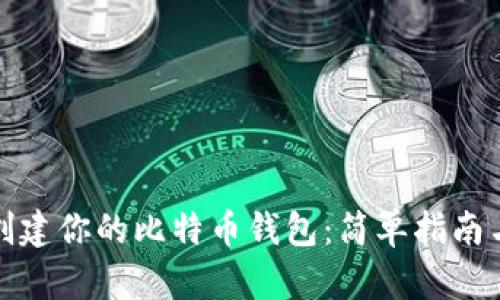 立即创建你的比特币钱包：简单指南与步骤