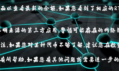 要在TRX钱包中将USDT转换为RTX（假设RTX是一个基于TRON网络的代币），您需要遵循以下步骤。以下是详细的指南，帮助您顺利完成转换操作。

第一步：打开TRX钱包
首先，确保您已经在您的设备上安装了TRX钱包应用程序。打开该应用程序，输入您的密码以解锁钱包。如果您还没有创建钱包，请根据应用程序的指示创建一个新钱包，并确保安全保存您的助记词。

第二步：检查USDT余额
在钱包的主界面上，检查您的USDT余额。确保您有足够的USDT进行转换。尤其是在转换过程中，您还需要支付一定的网络手续费，因此请确保您的余额足够。您可以点击USDT余额，查看更加详细的信息。

第三步：选择兑换功能
大多数TRX钱包都提供代币兑换功能。您可以在钱包界面上找到“兑换”或“交易”的选项。点击这一选项后，您将进入代币转换界面。在这里，选择USDT作为您要消费的代币。

第四步：选择RTX作为目标代币
在兑换界面中，找到“目标代币”或“接收代币”选项，并选择RTX。请确保您选择的是正确的代币，因为TRX钱包可能会显示多个不同代币的选项。如果您不确定RTX的合约地址，请参考官方渠道确认，以避免错误。

第五步：输入转换数量
在兑换的界面上，输入您想要转换的USDT数量。系统会自动计算出您将获得的RTX数量。请仔细核对汇率，因为数字可能会因为市场波动而有所改变。此外，确保留有足够的USDT支付交易手续费。

第六步：确认交易
在确认您的兑换信息无误后，您需要点击“确认”或“提交”按钮。系统会弹出交易确认的提示框，请仔细检查所有信息。如果一切正确，请再次确认。交易提交后，您可能会看到加载动画或者提示您等待确认的消息。

第七步：等待交易完成
在您提交交易后，您需要一些时间来等待网络处理。根据网络的拥堵程度，这个过程可能需要几分钟或者更长时间。您可以在钱包的交易记录中查看当前交易的状态。如果交易成功，您将会看到RTX成功入账的通知。

第八步：检查RTX余额
一旦交易完成，返回到TRX钱包的主界面，检查您的RTX余额。您可能需要手动刷新页面以查看最新的余额。如果您看到了相应的RTX数量，说明您成功完成了USDT到RTX的转换。

额外提示
在进行币种转换时，请务必小心安全。确保您使用的是官方TRX钱包应用，避免使用不明来源的第三方应用，警惕可能存在的网络钓鱼和欺诈行为。此外，了解市场动态，选择合适的时机进行交易，以最大化收益。

最后，值得注意的是，加密货币市场瞬息万变，汇率也会随时波动，因此一定要保持关注。如果您对某种代币不够了解，建议您在投资之前做更多的研究。

通过上述步骤，您应该能够顺利在TRX钱包中将USDT转换为RTX。希望这篇指南对您有所帮助，如果您有其他问题或需要进一步的帮助，请随时查询相关资料或讨论社区。