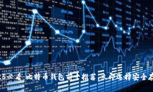 2025必看：比特币钱包前十推荐，立即选择安全存储！