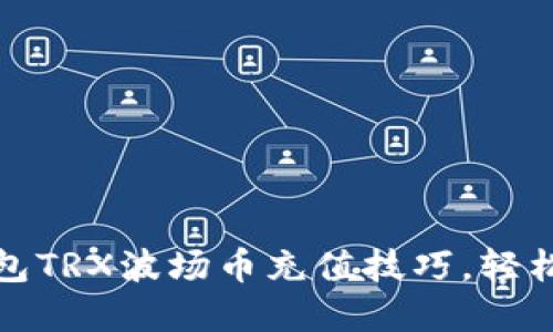 立即掌握Metax钱包TRX波场币充值技巧，轻松实现数字资产增值