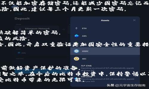 biao­ti/biao­ti比特币钱包密码位数：2025必看！如何选择最安全的密码？/biao­ti  
比特币，钱包密码，安全性，密码管理/guanjianci  

一、比特币钱包的基础知识  
比特币作为一种去中心化的数字货币，近年来受到了越来越多人的关注。其背后的技术区块链也愈加普及。在使用比特币的过程中，钱包的安全性是无可忽视的重要环节。比特币钱包可以分为热钱包和冷钱包，其中热钱包通常用于日常交易，而冷钱包一般用于长期存储资产。  
为了确保比特币钱包的安全性，用户通常需要设置一个强密码。密码的位数和复杂性将直接影响钱包的安全性，因此选择合适的密码位数是非常关键的。  

二、密码位数的重要性  
在数字货币世界中，密码就像是保护资产的“护卫”。一旦钱包密码泄露，资产将面临严重风险。因此，设置一个足够复杂且具有适当位数的密码至关重要。  
尽管业内并没有强制规定比特币钱包密码的位数，但大多数安全专家建议至少应使用12位数以上的密码。这不仅可以有效防止暴力破解攻击，还可以增强个人隐私保护。  

三、选择强密码的技巧  
选择一个强密码不仅仅是尝试设定一个随机的字母和数字组合。以下是一些有效的技巧，帮助我们创建强大且安全的密码。  
1. **长密码**：使用至少12个字符可以增加密码的复杂度。  
2. **多样化字符**：结合大小写字母、数字和符号，可以大大增强密码的强度。例如，密码