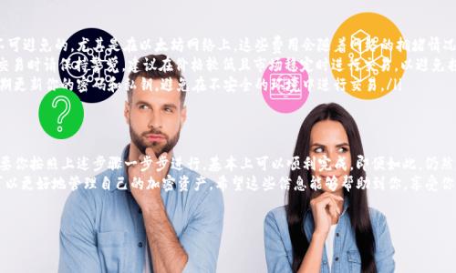 要将Token.im钱包中的ETH（以太坊）兑换成USDT（泰达币），你可以按照以下步骤进行操作。以下内容将详细介绍整个过程，并提供一些相关的信息和提示。

步骤一：了解Token.im钱包的功能
Token.im是一个去中心化的钱包，支持多种加密货币，以及与多个去中心化交易平台（DEX）进行交互。这意味着，用户不仅可以存储和管理自己的加密资产，还可以直接在钱包内进行交易。

步骤二：确保你的ETH已在Token.im钱包中
在进行任何兑换之前，首先检查你的Token.im钱包中是否有足够的ETH。你可以进入钱包界面，查看账户余额。如果你之前已经将ETH成功转入Token.im，这一步就可以跳过。

步骤三：选择交易平台
Token.im钱包支持与多个去中心化交易平台连接，你可以选择你喜欢的DEX进行交易。常用的DEX包括Uniswap、SushiSwap等。选择合适的平台后，你将能够进行ETH到USDT的兑换。

步骤四：连接你的Token.im钱包
在DEX网站上，通常会有一个“连接钱包”的按钮。当你点击它时，系统会提示你选择钱包类型，选择“Token.im”并按照提示完成连接过程。这通常涉及到扫描二维码或者直接输入钱包地址。

步骤五：选择交易对并进行兑换
连接钱包后，你可以在DEX页面上找到交易选项。选择ETH作为你要兑换的资产，选择USDT作为你希望得到的资产。输入你想要兑换的ETH数量，系统会自动计算出你将获得的USDT数量。
请注意，交易过程可能会涉及到一定的滑点，尤其是当交易量较大时。在确认交易详情之前，务必要仔细查看相关信息，以避免不必要的损失。

步骤六：确认并提交交易
在确认交易详情无误后，点击“交换”或“确认”按钮。在此过程中，系统可能会提示你输入交易密码或确认交易的相关请求。确认后，交易将被提交到以太坊网络上进行处理。

步骤七：等待交易完成
交易提交后，你需要等待一段时间，以便网络确认交易。当交易成功完成后，USDT将会显示在你的Token.im钱包中。

其他注意事项
除了基础的交易流程，以下几点也是需要特别注意的：
ul
    listrong手续费：/strong交易时，网络手续费（Gas费）是不可避免的，尤其是在以太坊网络上。这些费用会随着网络的拥堵情况而变化，请确保你有足够的ETH用于支付手续费。/li
    listrong市场波动：/strong加密货币市场价格波动较大，交易时请保持警觉。建议在价格较低且市场稳定时进行交易，以避免损失。/li
    listrong安全性：/strong确保你的Token.im钱包安全，定期更新你的密码和私钥，避免在不安全的环境中进行交易。/li
/ul

总结
将Token.im钱包中的ETH兑换为USDT的流程其实相对简单，只要你按照上述步骤一步步进行，基本上可以顺利完成。即便如此，仍然建议进行充分的市场调查和风险评估，以确保自己的资产安全。
通过以上的方法，你不仅能够在Token.im中轻松完成交易，还可以更好地管理自己的加密资产。希望这些信息能够帮助到你，享受你的加密货币投资之旅！

Token.im, ETH, USDT, 去中心化交易/guanjianci
如何立即将Token.im钱包中的ETH兑换为USDT？