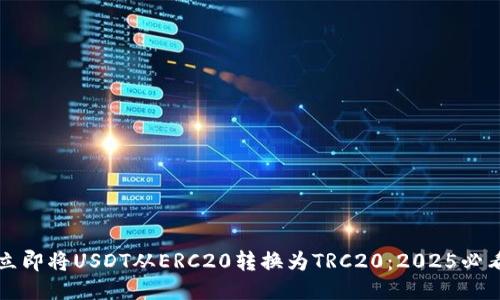 如何立即将USDT从ERC20转换为TRC20：2025必看指南