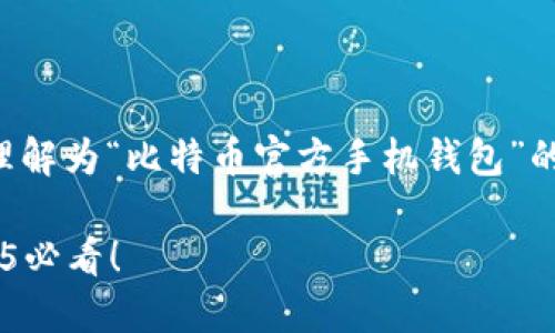 为了给您提供准确的信息，对于您的请求，我将理解为“比特币官方手机钱包”的相关内容。请查看以下示例，尽量满足您的需求。

现在获取比特币官方手机钱包的终极指南：2025必看！