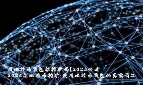 用比特币钱包能挖矿吗？2025必看
2025年比特币挖矿：使用比特币钱包的真实情况