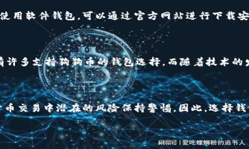 狗狗币（Dogecoin）作为一种以轻松幽默为特色的加密货币，自2013年上线以来，逐渐发展成为广为人知的数字资产。尽管狗狗币在全球有着广泛的用户基础和支持者，关于“为什么没有狗狗币钱包”这个问题，很多人可能会感到困惑。我们将在接下来的内容中深入探讨这一主题，包括狗狗币钱包的定义、现状以及透明度、可用性和安全性等方面的问题。

什么是狗狗币钱包

在深入讨论狗狗币钱包的现状之前，有必要先了解狗狗币钱包的概念。简单来说，狗狗币钱包是一种数字钱包，旨在存储、接收和发送狗狗币。钱包可以是软件、硬件或纸质的，每种钱包都有其独特的优缺点。例如，软件钱包通常使用方便，但可能面临更高的安全风险；而硬件钱包虽安全性高，但价格较贵且不太方便。

狗狗币钱包的现状

目前，市面上并不是没有狗狗币钱包，而是存在多种选择。例如，各种加密货币交易所通常都支持狗狗币的存储与交易。这意味着用户可以通过在交易所创建账户，轻松存入或提取狗狗币。此外，还有一系列支持狗狗币的独立钱包应用，例如Exodus、Atomic Wallet、Trust Wallet等，这些钱包支持狗狗币的存储与管理。

选择合适的钱包

因此，尽管有很多选择，用户在选择钱包时应根据自身需求来决定。例如，如果你只是偶尔进行小额交易，软件钱包可能足以满足你的需求。然而，如果你打算长期持有狗狗币，或者进行较大的交易，硬件钱包则是更安全的选择。

狗狗币钱包的透明度和安全性

现在我们来讨论狗狗币钱包的透明度和安全性。加密货币的去中心化特点使得交易更加透明，但这并不意味着钱包本身是完全安全的。事实上，随着狗狗币受欢迎程度的上升，各种钓鱼攻击和恶意软件也随之增加。这一点尤其在没有采取安全措施的情况下更为明显。因此，使用支持双重认证和密钥备份功能的钱包就显得尤为重要。

关于狗狗币的未来

此外，尽管目前狗狗币的市场行情波动较大，但其作为一种社交货币的定位使其未来依然充满潜力。不断增长的社区支持和用户基础都在推动狗狗币向更广泛的应用场景发展。在这种情况下，狗狗币钱包的需求也会随之上升，因此选择一个合适的钱包来满足这部分需求就变得更加重要。

如何创建和使用狗狗币钱包

用户在创建狗狗币钱包时应该优先选择那些受社区推荐和具有良好声誉的钱包。例如，在下载任何应用之前，可以先查看用户的评价和反馈，借此判断其安全性与易用性。如果选择使用软件钱包，可以通过官方网站进行下载安装，确保是正规的版本。此外，不同钱包的界面和操作步骤虽然可能不同，但大致过程相似：首先下载钱包应用，然后创建新钱包或导入已有钱包，接着设置安全密码和备份恢复短语。

总结狗狗币钱包的问题

综上所述，虽然表面上看似乎存在“没有狗狗币钱包”的问题，但实际上是多种钱包形式和社区支持的组合。用户需要根据自身需求与风险承受能力来选择合适的钱包。当前市场上有许多支持狗狗币的钱包选择，而随着技术的发展与生态的完善，我们可以预见将会有更多更安全、更高效的钱包工具问世。

最终的思考

在任何投资或交易中，尤其是涉及数字资产的领域，了解并选择安全可靠的钱包是至关重要的。一方面，狗狗币的轻松幽默文化带给我们娱乐与互动，另一方面，我们也必须对加密货币交易中潜在的风险保持警惕。因此，选择钱包时不仅要关注功能和易用性，还要考虑安全性与社区支持。在2025年，如果狗狗币继续保持其趋势，选择合适的狗狗币钱包将变得越来越重要。

希望以上详细的讨论能帮助大家更好地理解狗狗币钱包的现状以及选择时需考虑的因素，为将来的投资与使用提供有价值的参考。