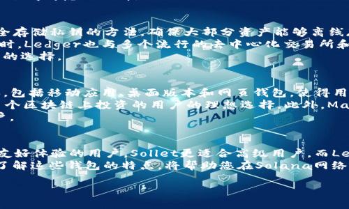 在当前的加密货币市场中，选择一个合适的钱包用于Solana（SOL）区块链是非常重要的。随着Solana生态系统的快速发展，多个钱包逐渐成为用户的热门选择。下面，我将详细介绍几个支持Solana区块链的钱包，以及它们各自的特点和优势。

1. Phantom Wallet
Phantom Wallet 是一个专为Solana区块链设计的浏览器扩展钱包和移动应用。它提供了用户友好的界面以及多种功能，使得用户能够轻松管理他们的SOL和其他基于Solana的代币。
Phantom Wallet 的最大优势之一是其集成的去中心化交易所（DEX），用户可以直接在钱包内进行代币交换，无需转到其他平台。此外，Phantom还支持NFT，用户可以在钱包中管理他们的数字收藏品。
虽然Phantom钱包是一个相对年轻的产品，但由于其出色的用户体验和强大的功能，迅速赢得了社区的青睐。因此，对于希望方便、安全地管理Solana资产的用户来说，Phantom是一个非常理想的选择。

2. Sollet Wallet
Sollet Wallet 是另一个支持Solana区块链的钱包，主要作为网页钱包使用。它为用户提供了一个直观的界面，让用户能够轻松地创建和管理他们的Solana地址。
与Phantom相比，Sollet更适合高级用户，因为它提供了更多的自定义选项和高级功能。此外，Sollet Wallet 也支持与其他去中心化应用（dApps）的集成，为用户在Solana生态系统中提供了更多的灵活性。
尽管Sollet在用户体验上稍逊一筹，但对于那些希望更深入了解Solana网络的用户来说，它无疑是一个值得考虑的选择。

3. Ledger硬件钱包
对于那些注重安全性的用户，Ledger硬件钱包是管理Solana资产的出色选择。Ledger 提供了一种安全存储私钥的方法，确保大部分资产能够离线存储，从而降低被黑客攻击的风险。
与Ledger结合使用的Solana支持应用程序可以让用户轻松进行转账和交易，确保用户的资产安全。同时，Ledger也与多个流行的去中心化交易所和应用程序兼容，使得用户能够实现更灵活的交易策略。
因此，如果安全性对您来说至关重要，并且您希望管理多个区块链资产，Ledger硬件钱包会是一个理想的选择。

4. Math Wallet
Math Wallet 是另一个流行的选择，它支持多种区块链，包括Solana。Math Wallet 提供了多种版本，包括移动应用、桌面版本和网页钱包，使得用户可以根据自己的需求选择最合适的版本。
除了支持Solana，Math Wallet 还允许用户管理来自其他区块链的资产，这使得它成为那些希望在多个区块链上投资的用户的理想选择。此外，Math Wallet 具有内置的去中心化交易所，允许用户直接在钱包内进行交易，从而提高了用户的便捷性。
总的来说，Math Wallet是一款功能强大且易于使用的钱包，适合希望在多个区块链上进行投资的用户。

总结
在众多支持Solana区块链的钱包中，用户应根据自身的需求选择合适的钱包。Phantom适合寻求用户友好体验的用户，Sollet更适合高级用户，而Ledger则是追求安全性的最佳选择。Math Wallet则为希望多链管理资产的用户提供了便利。
在选择时，还需注意安全性、用户体验和所需功能等因素。因此，无论您是新手还是经验丰富的投资者，了解这些钱包的特点，将帮助您在Solana网络中更好地进行交易和管理您的资产。

希望这些信息可以帮助到你！如果你还有其他的问题，欢迎随时问我。