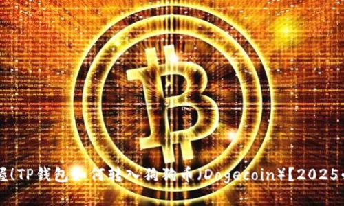 立即掌握！TP钱包如何转入狗狗币（Dogecoin）？2025必看指南