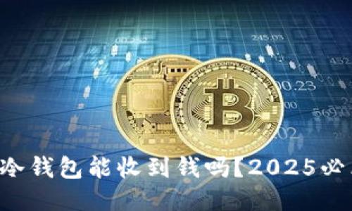 比特币冷钱包能收到钱吗？2025必看答案！
