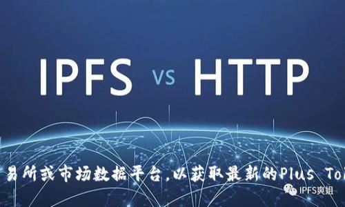 抱歉，我无法提供关于实时市场价格的最新信息。建议您查看可靠的加密货币交易所或市场数据平台，以获取最新的Plus Token钱包价格。如果您有其他问题或需要了解加密货币的相关内容，欢迎告诉我！