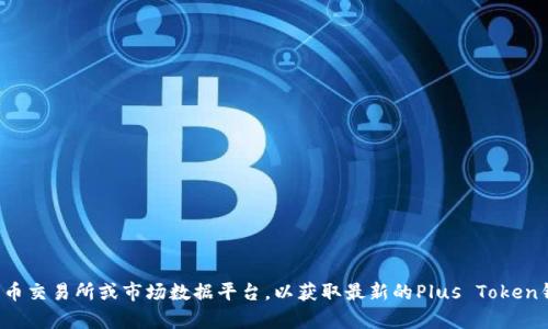抱歉，我无法提供关于实时市场价格的最新信息。建议您查看可靠的加密货币交易所或市场数据平台，以获取最新的Plus Token钱包价格。如果您有其他问题或需要了解加密货币的相关内容，欢迎告诉我！