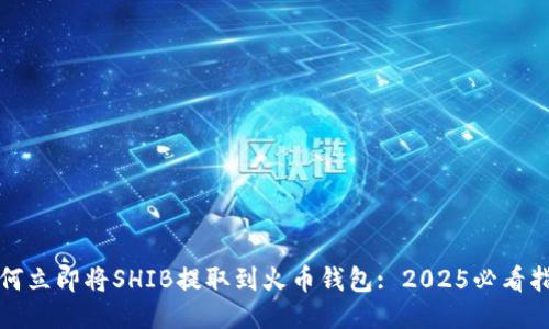 如何立即将SHIB提取到火币钱包: 2025必看指南