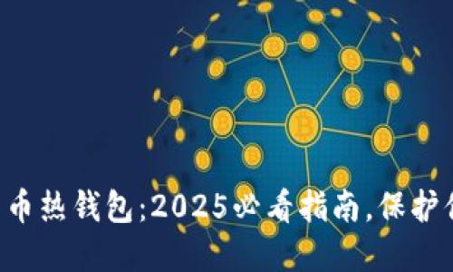 立即下载比特币热钱包：2025必看指南，保护你的数字资产！