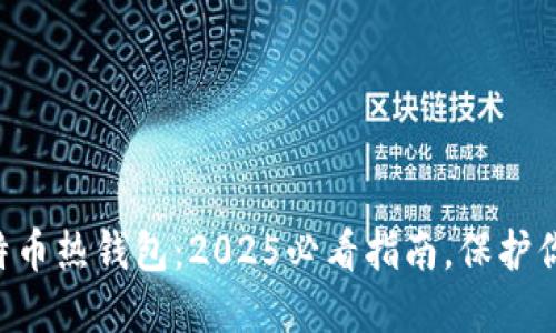 立即下载比特币热钱包：2025必看指南，保护你的数字资产！