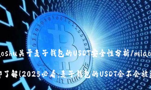 miaoshu关于麦子钱包的USDT安全性分析/miaoshu

立即了解！2025必看：麦子钱包的USDT会不会被盗？