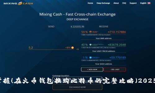 立即掌握！在火币钱包换购比特币的完整攻略（2025必看）