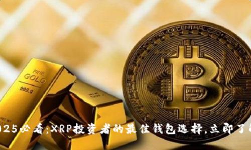 2025必看：XRP投资者的最佳钱包选择，立即了解！