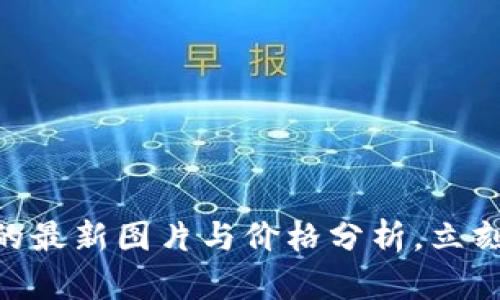 2025必看：比特币钱包的最新图片与价格分析，立刻了解数字货币投资趋势