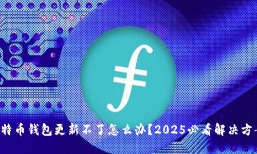 比特币钱包更新不了怎么办？2025必看解决方案！